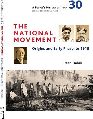 A People's History of India: The National Movement- Origins and Early Phase, to 1918 by Irfan Habib