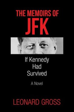 The Memoirs of JFK: If Kennedy Had Survived by Leonard Gross