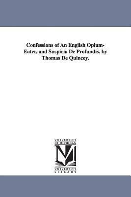 Confessions of An English Opium-Eater, and Suspiria De Profundis. by Thomas De Quincey. by Thomas De Quincey