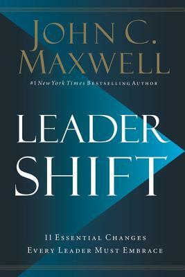 Leadershift: The 11 Essential Changes Every Leader Must Embrace by John C. Maxwell