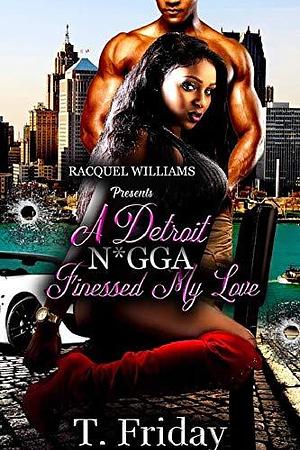 A DETROIT N*GGA FINESSED MY LOVE by T. Friday, T. Friday