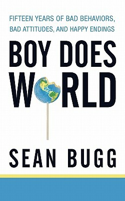 Boy Does World: Fifteen Years of Bad Behaviors, Bad Attitudes, and Happy Endings by Sean Bugg