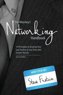 The Attorney's Networking Handbook: 14 Principles to Growing Your Law Practice in Less Time with Greater Results by Steve Fretzin