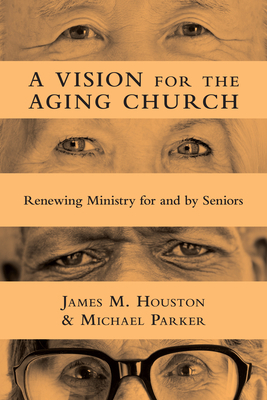 A Vision for the Aging Church: Renewing Ministry for and by Seniors by Michael Parker, James M. Houston