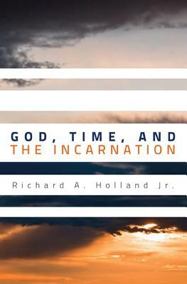 God, Time, and the Incarnation by Richard A. Holland