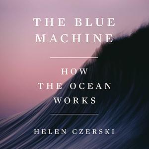 The Blue Machine: How the Ocean Works by Helen Czerski