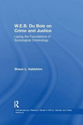 W.E.B. Du Bois on Crime and Justice: Laying the Foundations of Sociological Criminology by Shaun L. Gabbidon