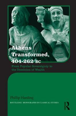 Athens Transformed, 404-262 BC: From Popular Sovereignty to the Dominion of Wealth by Phillip Harding