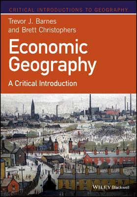 Economic Geography: A Critical Introduction by Brett Christophers, Trevor J. Barnes