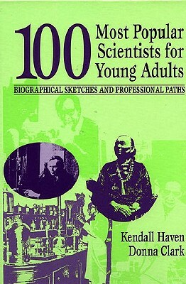 100 Most Popular Scientists for Young Adults: Biographical Sketches and Professional Paths by Kendall Haven, Donna Clark