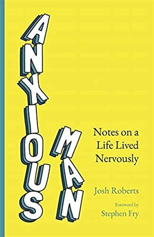 Anxious Man: Notes on a life lived nervously by Josh Roberts