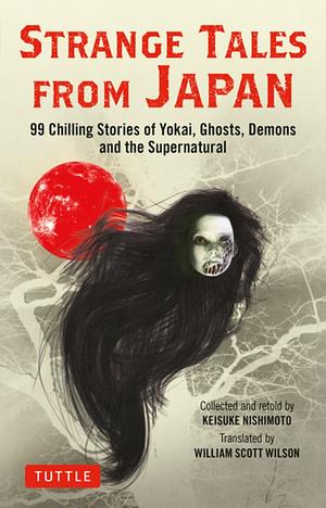 Strange Tales from Japan: 99 Chilling Stories of Yokai, Ghosts, Demons and the Supernatural by Keisuke Nishimoto