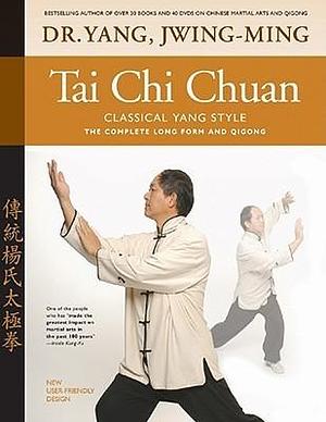 Tai Chi Chuan Classical Yang Style: the Complete Form and Qigong by Jwing-Ming Yang, Jwing-Ming Yang