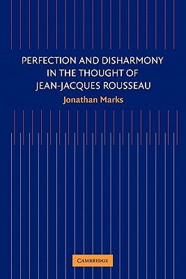 Perfection and Disharmony in the Thought of Jean-Jacques Rousseau by Jonathan Marks