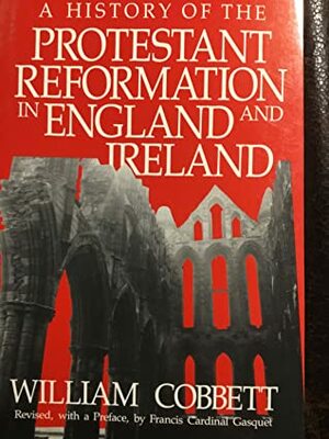 A History of the Protestant Reformation in England and Ireland by William Cobbett