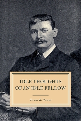 Idle Thoughts of an Idle Fellow: A Book for an Idle Holiday by Jerome K. Jerome