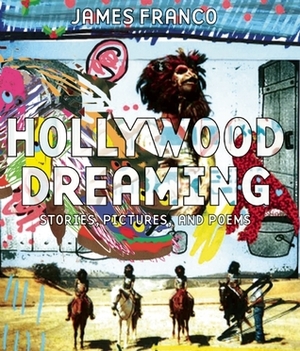 Hollywood Dreaming: Stories, Pictures, and Poems by James Franco