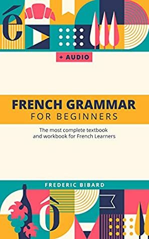 French Grammar For Beginners: The most complete textbook and workbook for French Learners by Frederic Bibard