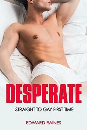 Desperate: Straight to Gay First Time MM by Edward Raines