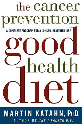 The Cancer Prevention Good Health Diet: A Complete Program for a Longer, Healthier Life by Martin Katahn
