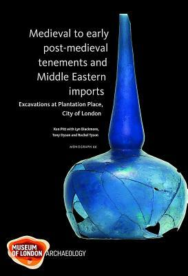 Medieval to Early Post-Medieval Tenements and Middle Eastern Imports: Excavations at Plantation Place, City of London, 1997-2003 by Ken Pitt, Lyn Blackmore, Tony Dyson