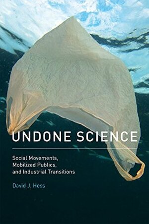 Undone Science: Social Movements, Mobilized Publics, and Industrial Transitions (MIT Press) by David J. Hess
