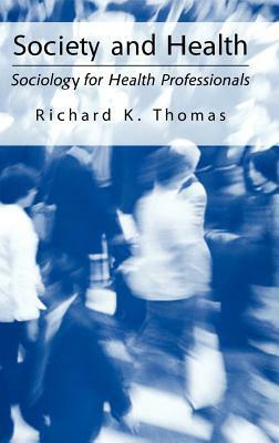 Society and Health: Sociology for Health Professionals by Richard K. Thomas