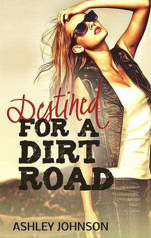 Destined For A Dirt Road by Ashley Johnson, Ashley Johnson