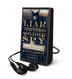 Liar, Temptress, Soldier, Spy: Women Undercover in the Civil War by Karen Abbott