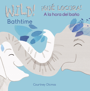 Wild Bathtime!/¡qué Locura! a la Hora del Baño by Courtney Dicmas