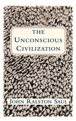 Unconscious Civilization by John Ralston Saul