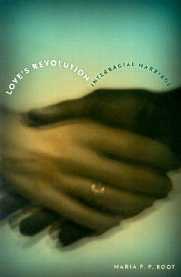 Love's Revolution: Interracial Marriage by Maria P.P. Root