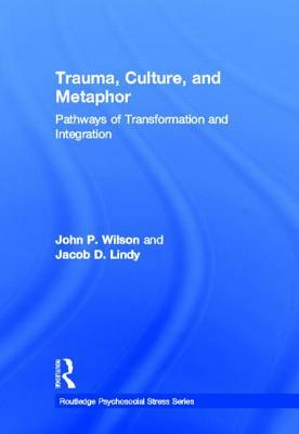 Trauma, Culture, and Metaphor: Pathways of Transformation and Integration by Jacob D. Lindy, John P. Wilson