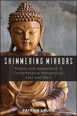 Shimmering Mirrors: Reality and Appearance in Contemplative Metaphysics East and West by Patrick Laude