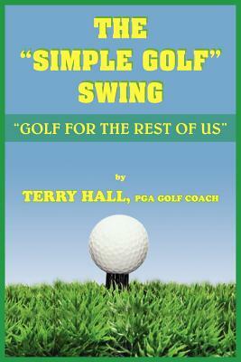 The Simple Golf Swing: Golf for the Rest of Us by Terry Hall