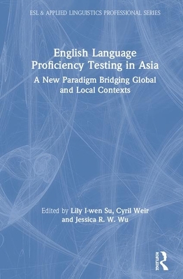 English Language Proficiency Testing in Asia: A New Paradigm Bridging Global and Local Contexts by 