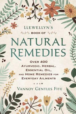 Llewellyn's Book of Natural Remedies: Over 400 Ayurvedic, Herbal, Essential Oil, and Home Remedies for Everyday Ailments by Vannoy Gentles Fite