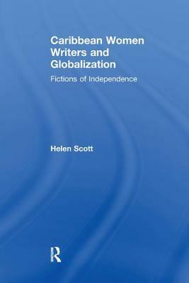 Caribbean Women Writers and Globalization: Fictions of Independence by Helen C. Scott