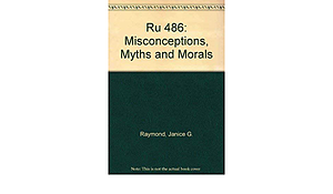 Ru 486: Misconceptions, Myths, and Morals by Lynette Dumble, Janice G. Raymond, Renate Klein