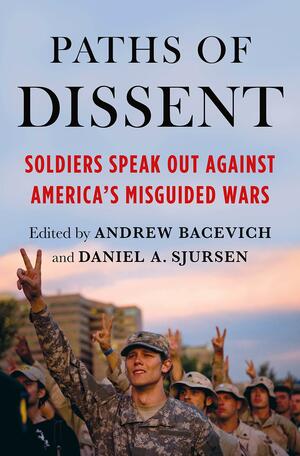 Paths of Dissent: Soldiers Speak Out Against America's Misguided Wars by Andrew Bacevich, Andrew Bacevich, Daniel A. Sjursen, Daniel A. Sjursen
