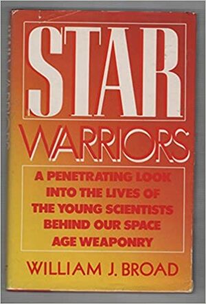 Star Warriors: A Penetrating Look Into the Lives of the Young Scientists Behind Our Space Age Weaponry by William J. Broad