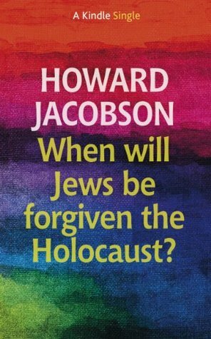 When will Jews be forgiven the Holocaust? (Kindle Single) by Howard Jacobson