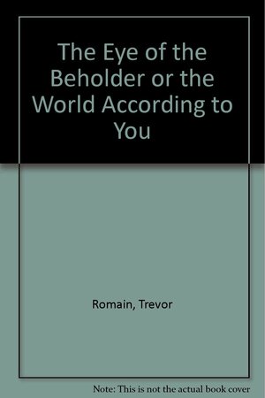 Eye of the Beholder: Or the World According to You by Trevor Romain