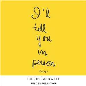 I'll Tell You in Person by Chloe Caldwell