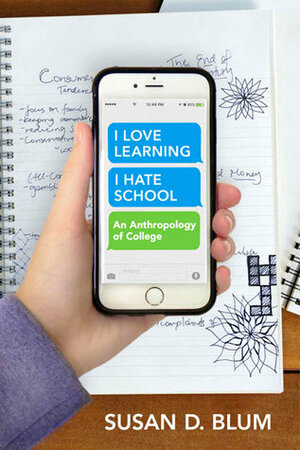 I Love Learning; I Hate School: An Anthropology of College by Susan D. Blum