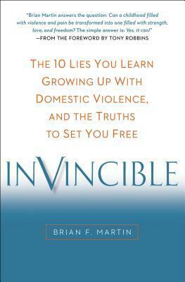 Invincible: The 10 Lies You Learn Growing Up with Domestic Violence, and the Truths to Set You Free by Anthony Robbins, Brian F. Martin