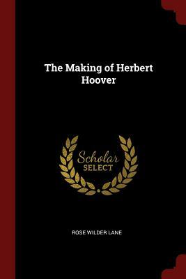 The Making of Herbert Hoover by Rose Wilder Lane