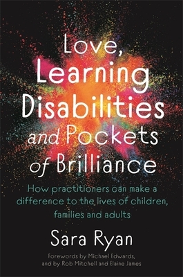 Love, Learning Disabilities and Pockets of Brilliance: How Practitioners Can Make a Difference to the Lives of Children, Families and Adults by Sara Ryan