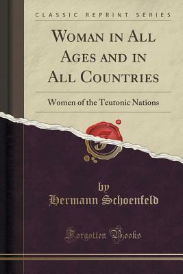 Woman in All Ages and in All Countries: Women of the Teutonic Nations (Classic Reprint) by Hermann Schoenfeld