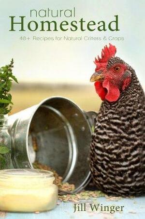 Natural Homestead: 40+ Recipes for Natural Critters & Crops by Jill Winger